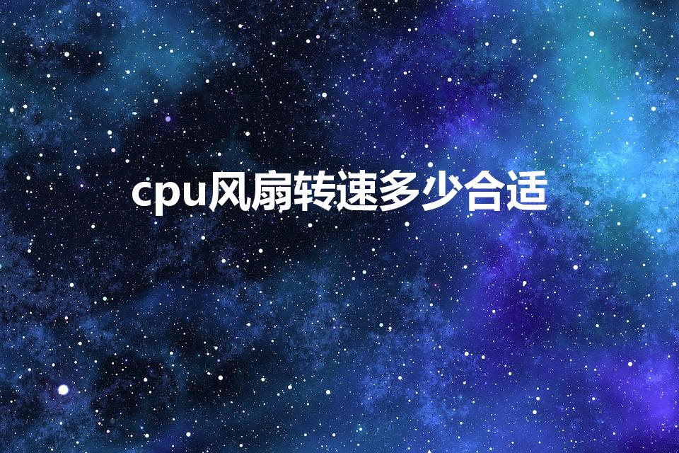 cpu风扇转速多少合适（cpu风扇转速多少正常）