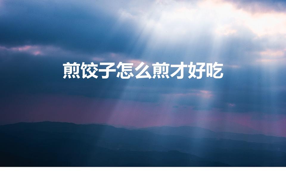 煎饺子怎么煎才好吃（煎饺的正确煎法）