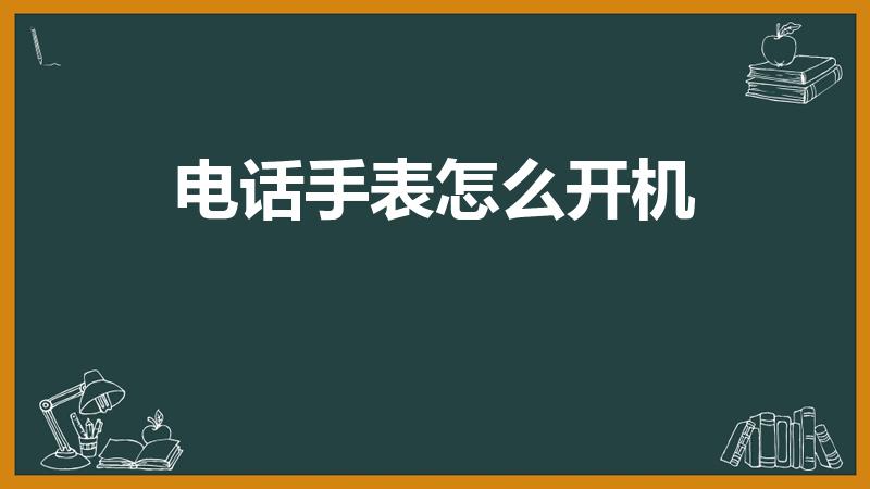 电话手表怎么开机（小天才电话手表怎样开机）