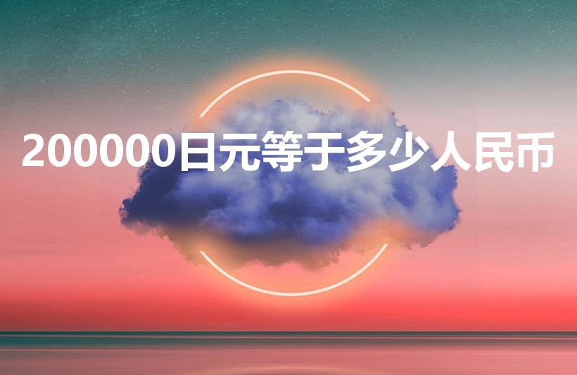 200000日元等于多少人民币（20万日元换多少人民币）