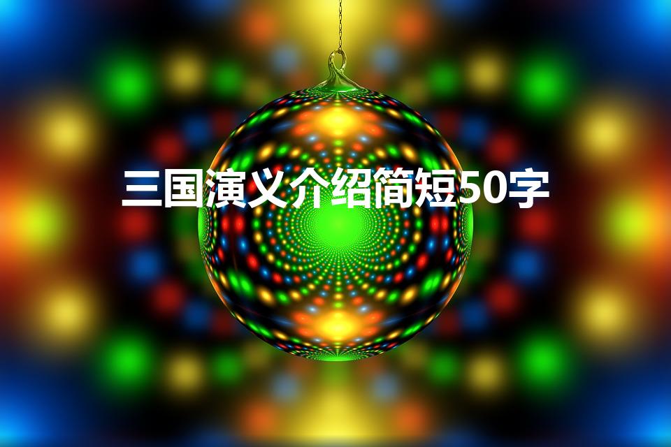 三国演义介绍简短50字（《三国演义》简介(50字左右)）