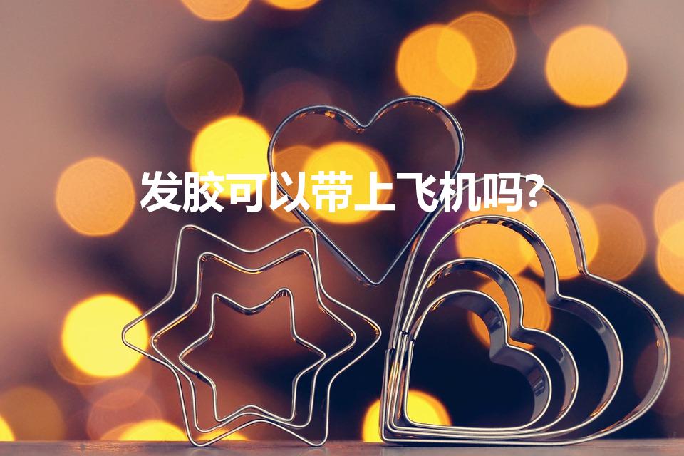 发胶可以带上飞机吗?（坐飞机可以带发胶(干胶)吗）