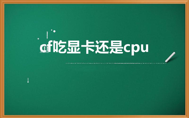 cf吃显卡还是cpu（玩cf的最低配置要求）