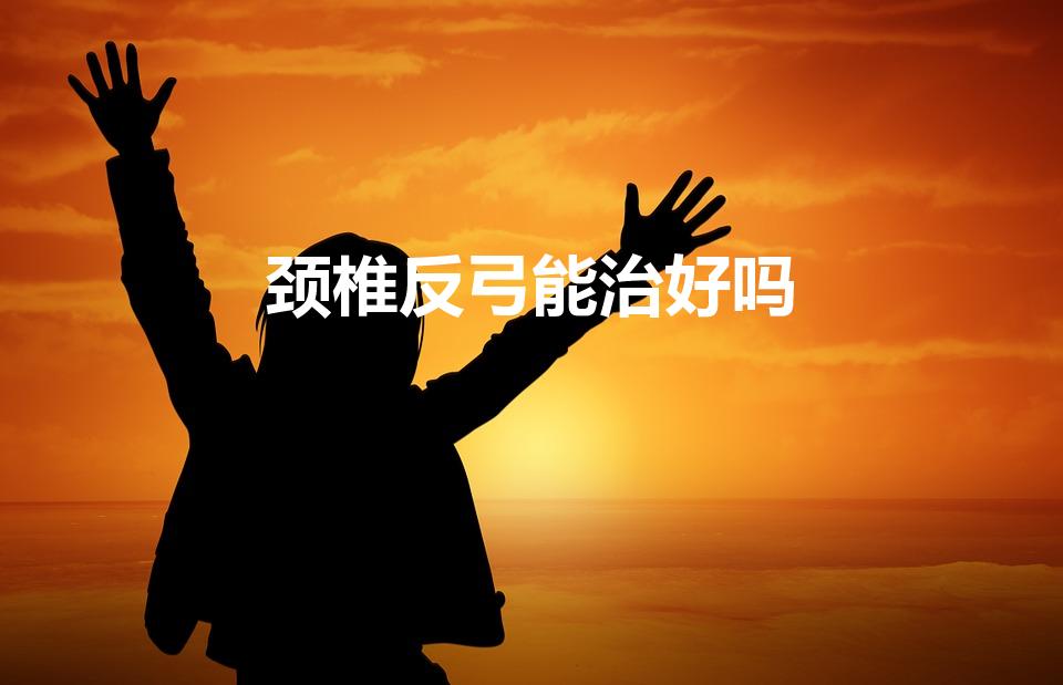 颈椎反弓能治好吗（如何治疗颈椎反弓呢）