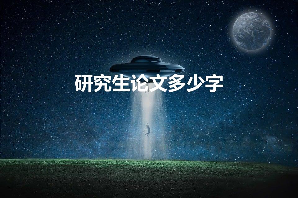 研究生论文多少字（硕士论文写作一般要写多少字）