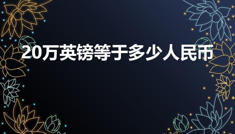 20万英镑等于多少人民币（20万磅等于多少人民币）
