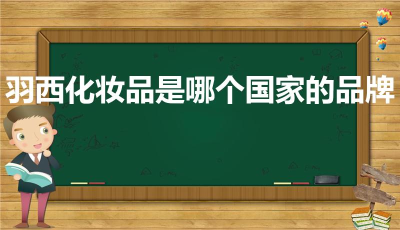 羽西化妆品是哪个国家的品牌（羽西属于哪个档次的）