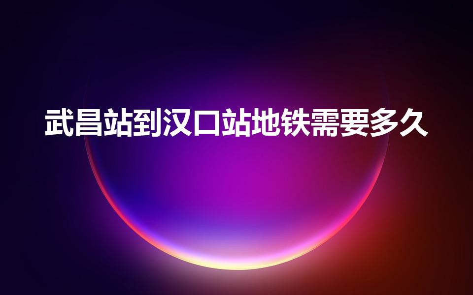 武昌站到汉口站地铁需要多久