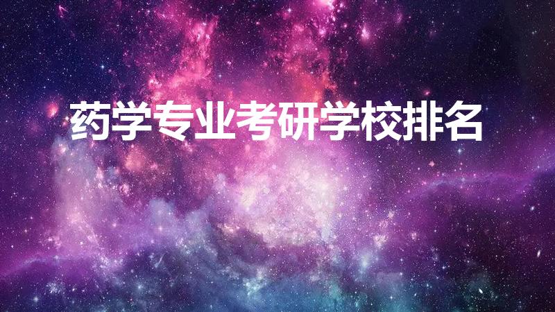 药学专业考研学校排名（中药学研究生学校排名）