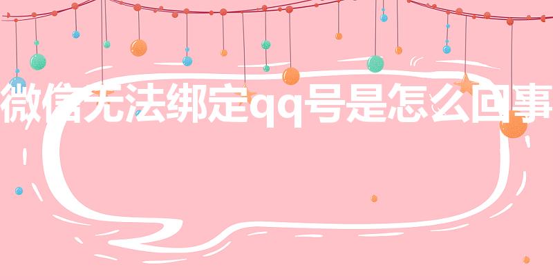 微信无法绑定qq号是怎么回事（微信不能绑定qq怎么回事）