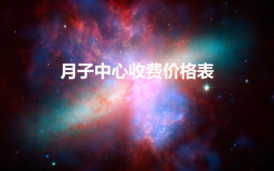 月子中心收费价格表（月子中心价格表一般多少）