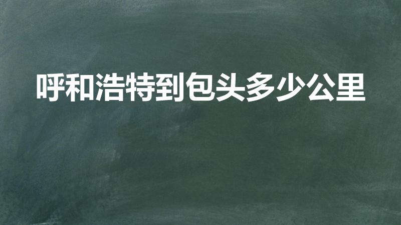呼和浩特到包头多少公里（包头到呼和浩特多少公里）