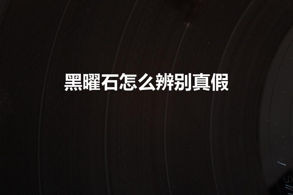 黑曜石怎么辨别真假（黑曜石分辨真假的小方法）