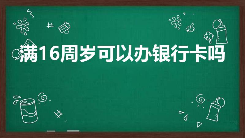 满16周岁可以办银行卡吗（满十六周岁能办银行卡吗）