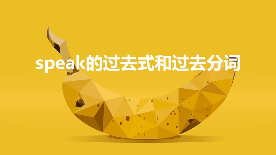 speak的过去式和过去分词（speak 过去式）