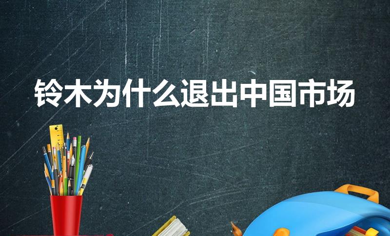 铃木为什么退出中国市场（铃木汽车为什么退出中国市场）