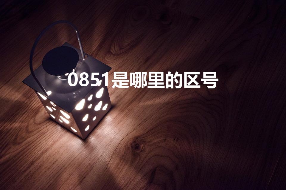 0851是哪里的区号（贵州的区号是多少）