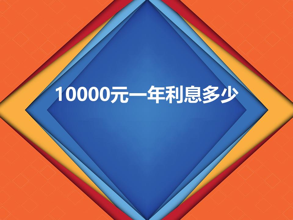 10000元一年利息多少（一万块钱一年多少利息。）