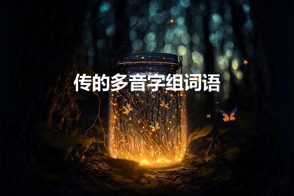 传的多音字组词语（传的多音字组词是什么）
