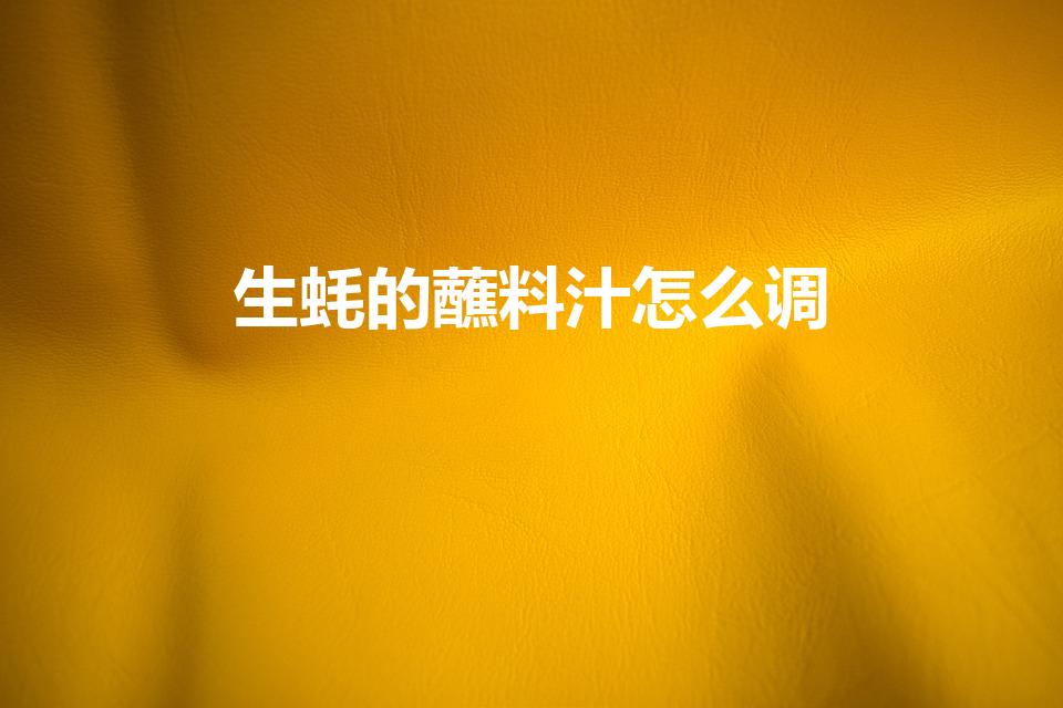 生蚝的蘸料汁怎么调（生蚝蘸料汁做法）