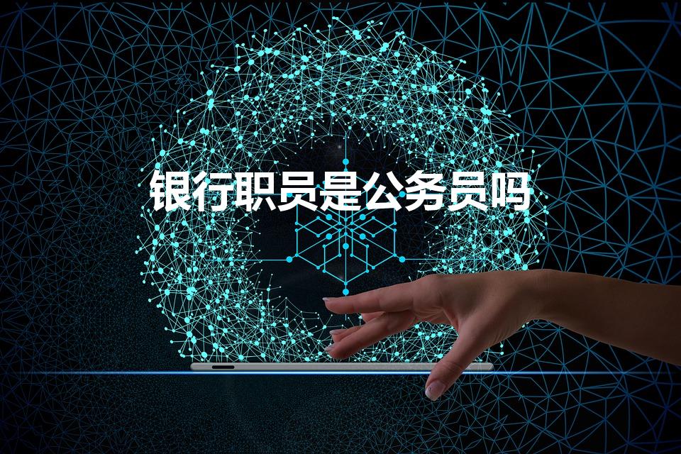 银行职员是公务员吗（银行员工属于国家公职人员吗）
