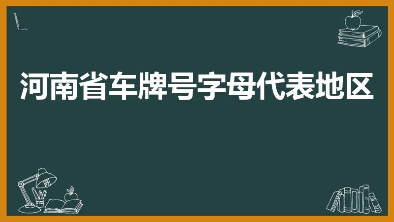 河南省车牌号字母代表地区（河南车牌号城市代号）