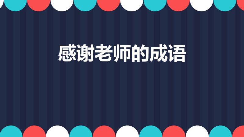 感谢老师的成语（感谢老师教导的成语）