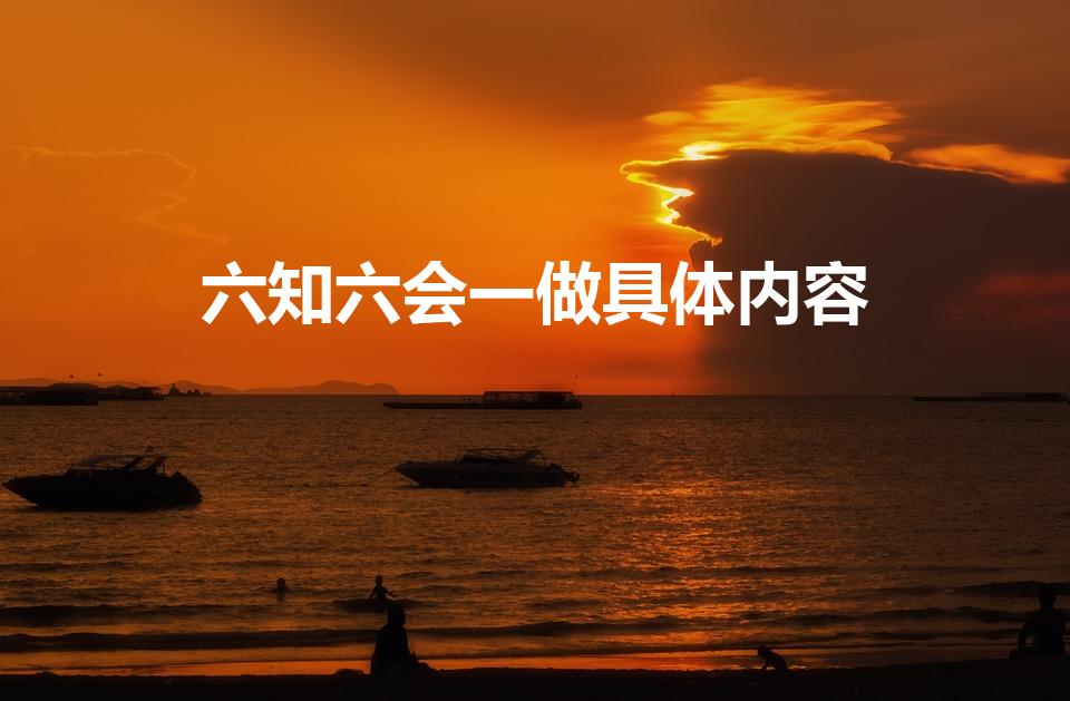 六知六会一做具体内容（六知六会内容是什么）