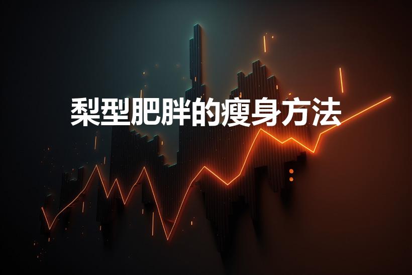 梨型肥胖的瘦身方法（梨型身材怎么瘦腿改善下半身肥胖!）