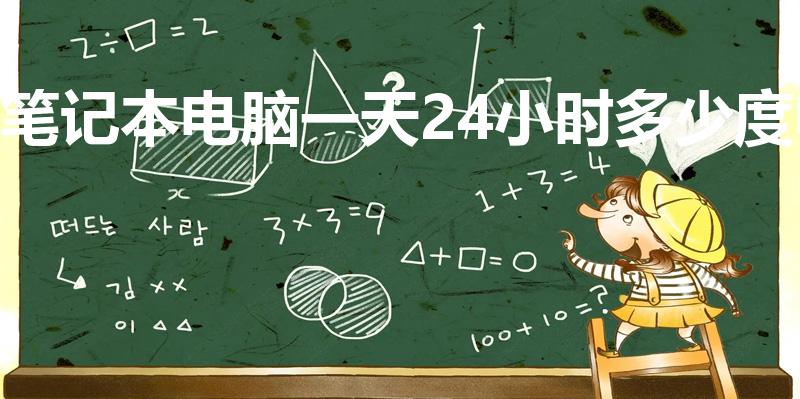 笔记本电脑一天24小时多少度电（电脑一天要用多少度电）