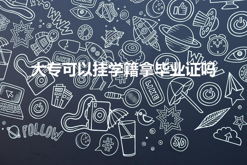 大专可以挂学籍拿毕业证吗（挂学籍能拿毕业证吗大专）