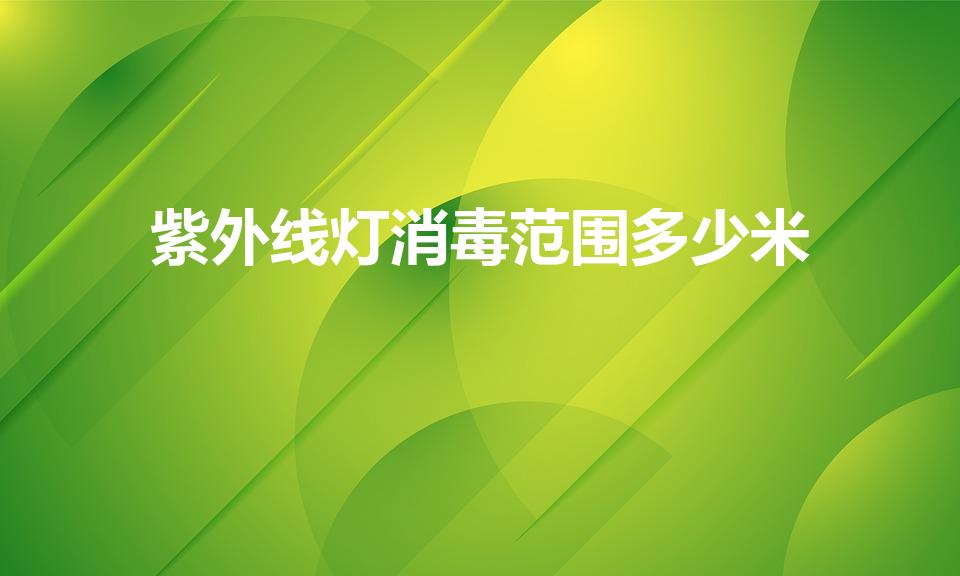 紫外线灯消毒范围多少米（消毒用紫外线灯的消毒距离是多少）