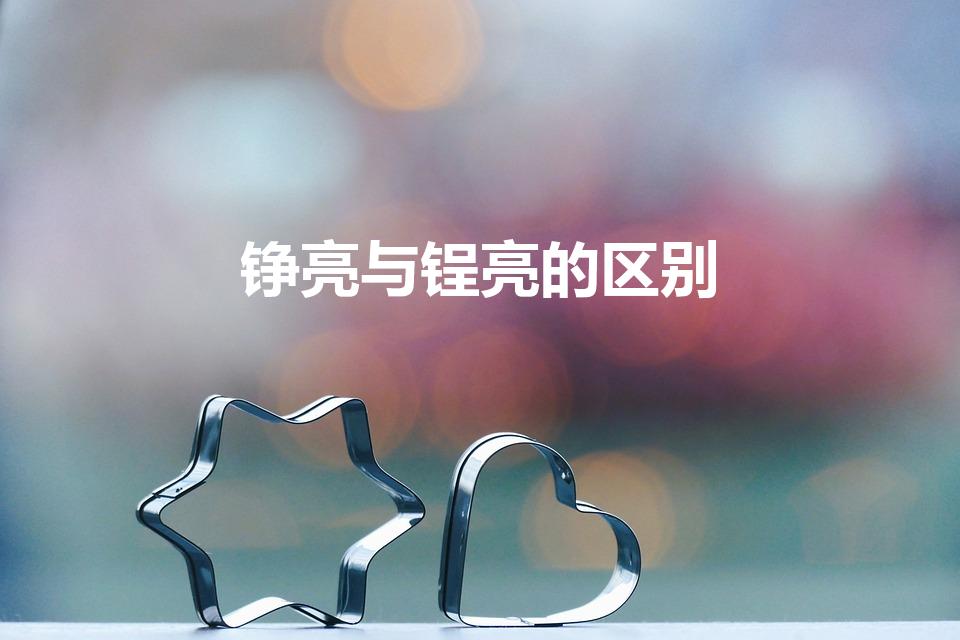 铮亮与锃亮的区别（铮亮与锃亮的区别是什么）