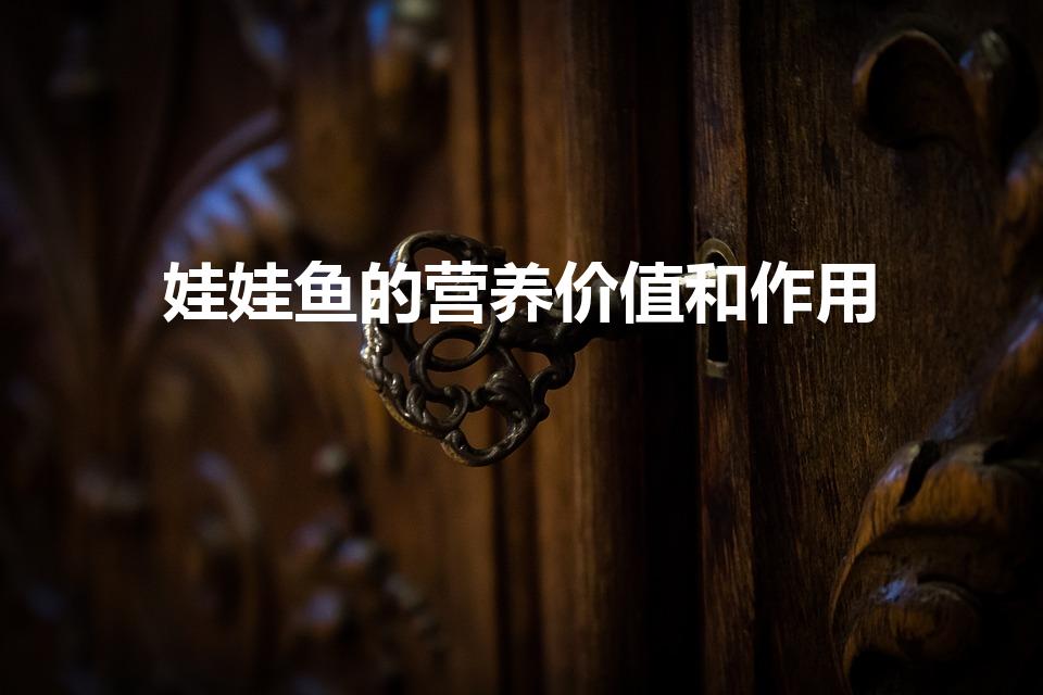 娃娃鱼的营养价值和作用（娃娃鱼的营养价值和作用是什么）