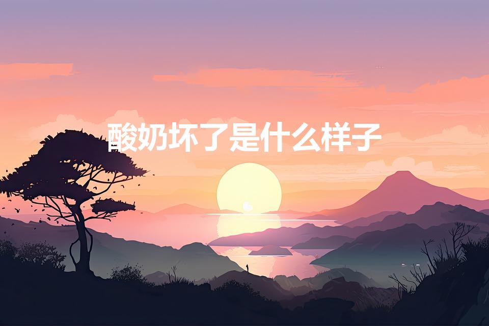 酸奶坏了是什么样子（酸奶坏了是什么味道）