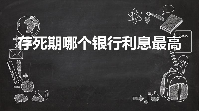 存死期哪个银行利息最高（哪个银行存定期利息最高）