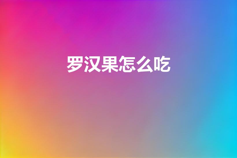 罗汉果怎么吃（罗汉果怎么吃呢）