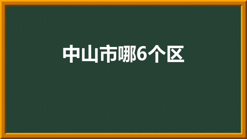 中山市哪6个区（中山市有多少个区）