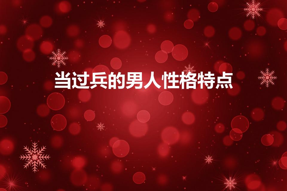 当过兵的男人性格特点（军人普遍的性格是怎么样的）