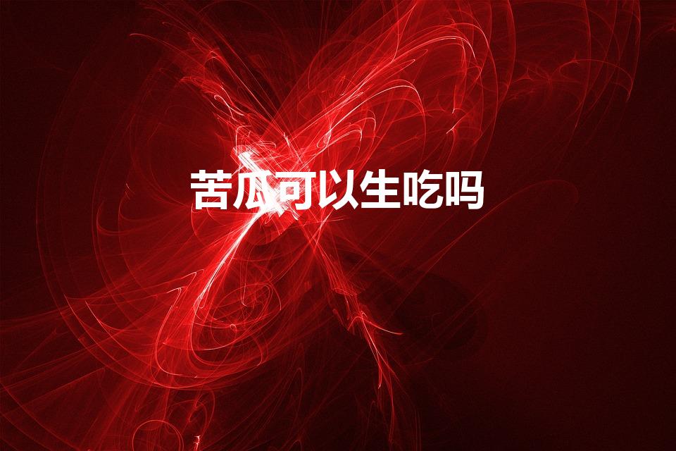 苦瓜可以生吃吗（苦瓜可以直接生吃吗）
