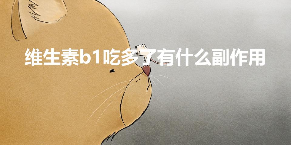 维生素b1吃多了有什么副作用（vB吃多了有危害吗）
