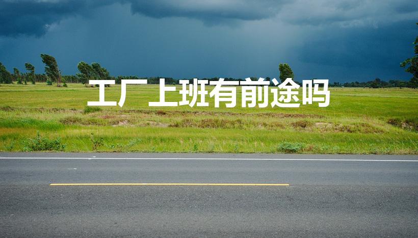 工厂上班有前途吗（在工厂打工有前途吗）