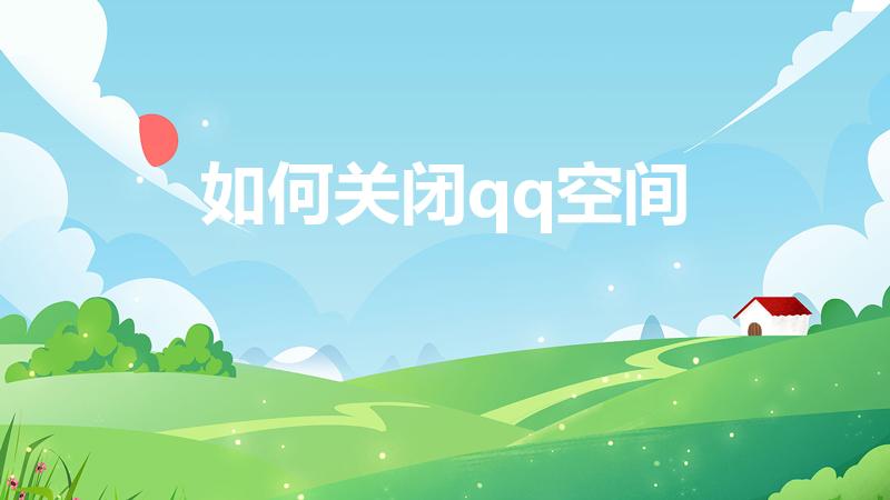 如何关闭qq空间（怎么关闭qq空间）