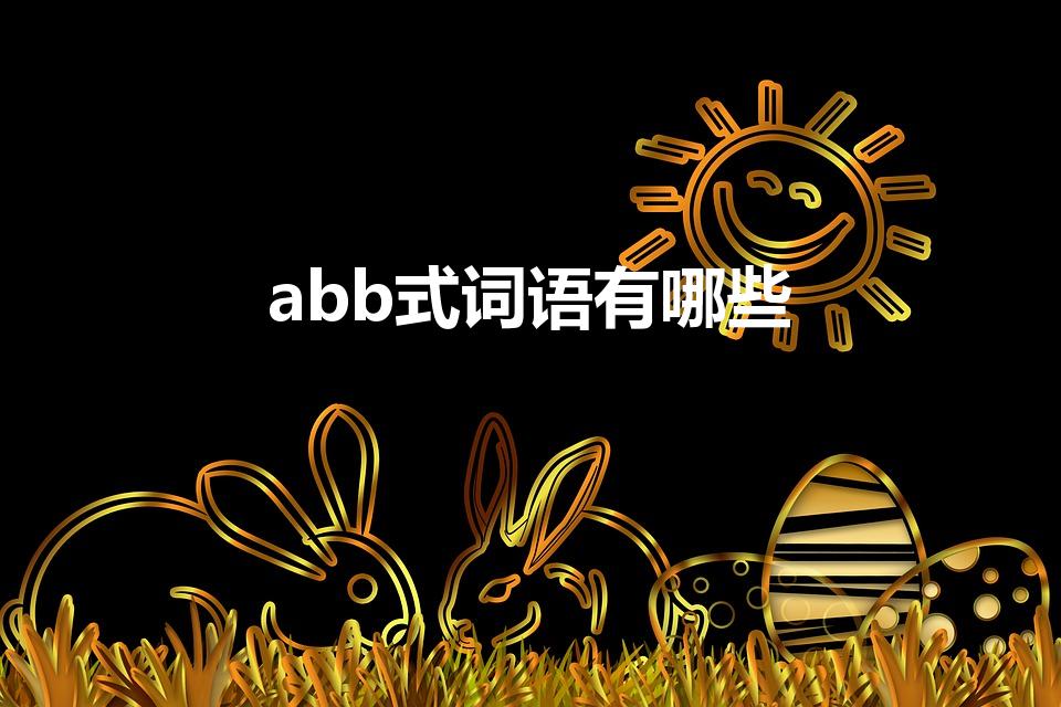 abb式词语有哪些（abb式的词语有哪些）