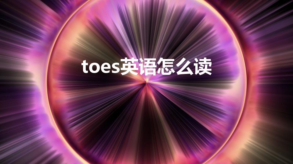 toes英语怎么读（toes英语怎么读 是什么意思.）