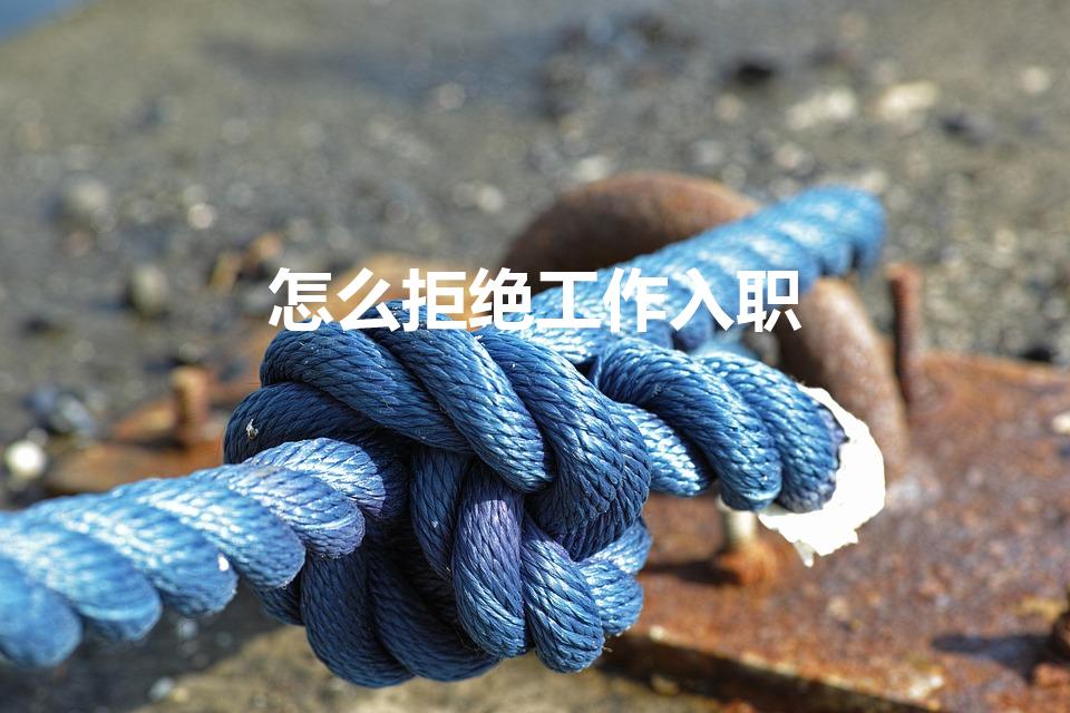 怎么拒绝工作入职（怎么婉拒工作入职邀请）