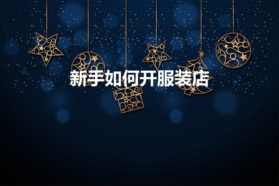 新手如何开服装店（如何开一家服装店）