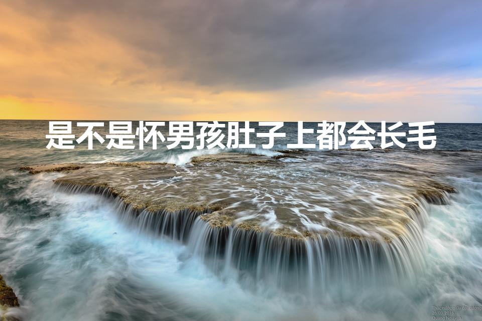 是不是怀男孩肚子上都会长毛（肚子长毛怀的是男孩还是女孩）
