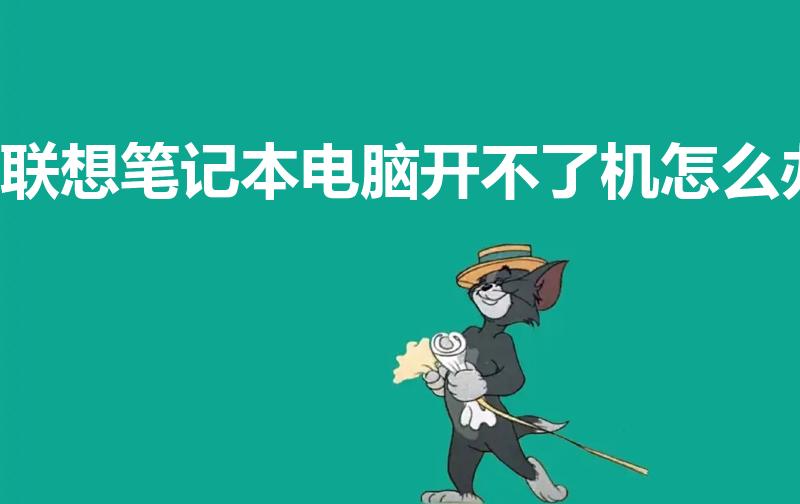 联想笔记本电脑开不了机怎么办（联想笔记本无法开机怎么办）