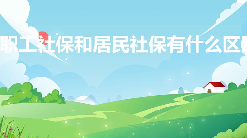 职工社保和居民社保有什么区别（职工社保与居民社保的区别）